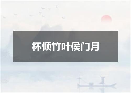杯倾竹叶侯门月