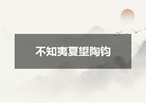 不知夷夏望陶钧