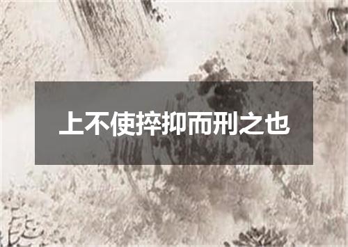 上不使捽抑而刑之也