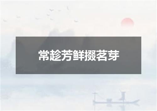 常趁芳鲜掇茗芽