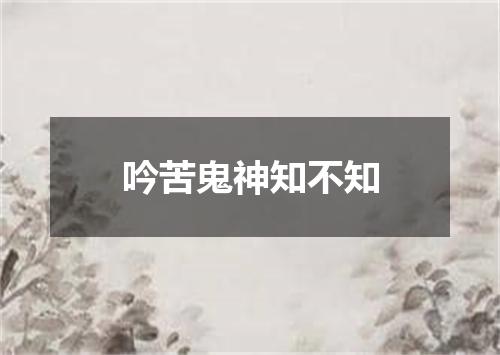 吟苦鬼神知不知
