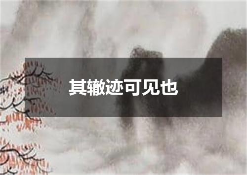 其辙迹可见也
