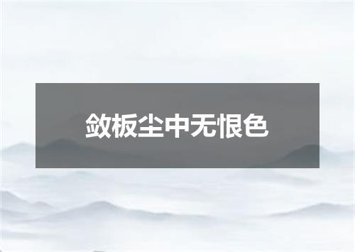 敛板尘中无恨色