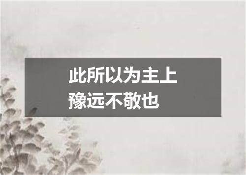 此所以为主上豫远不敬也