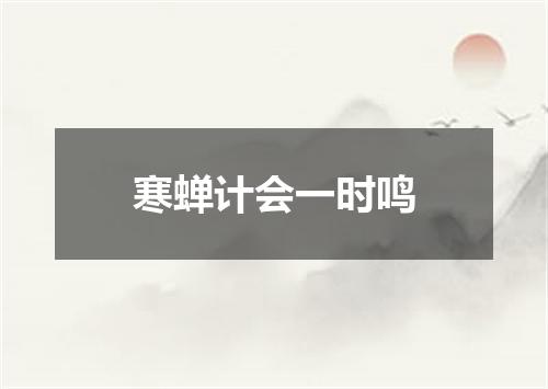 寒蝉计会一时鸣