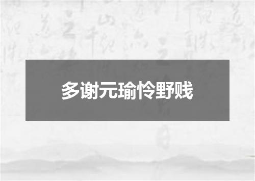 多谢元瑜怜野贱