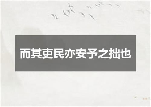而其吏民亦安予之拙也