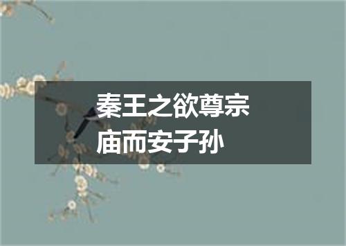 秦王之欲尊宗庙而安子孙
