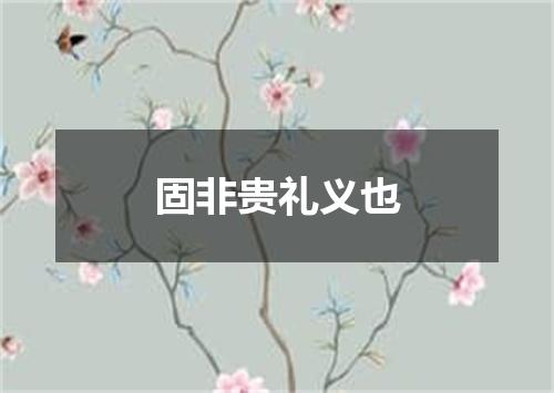 固非贵礼义也