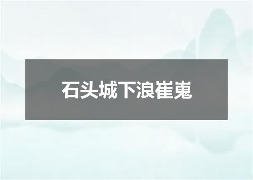 石头城下浪崔嵬