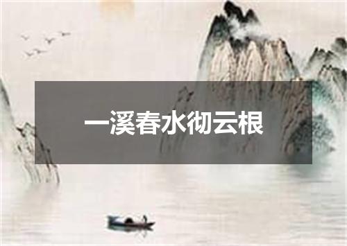 一溪春水彻云根