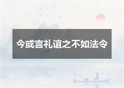 今或言礼谊之不如法令