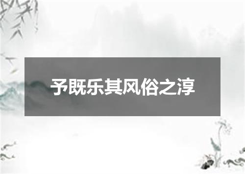 予既乐其风俗之淳
