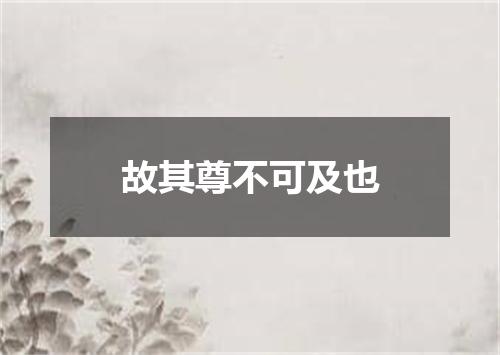 故其尊不可及也