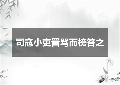 司寇小吏詈骂而榜笞之