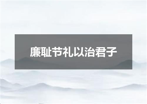 廉耻节礼以治君子
