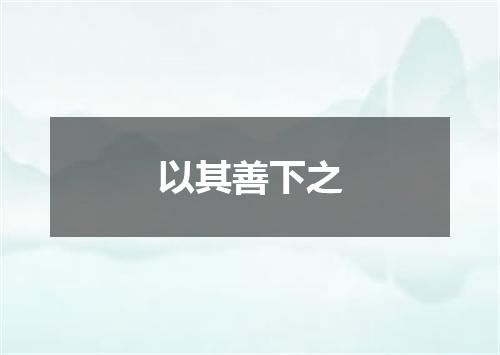 以其善下之