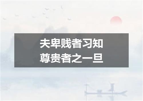 夫卑贱者习知尊贵者之一旦