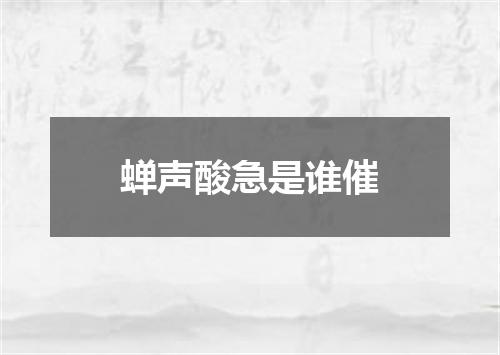 蝉声酸急是谁催
