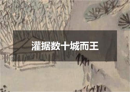 灌据数十城而王