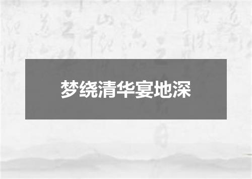 梦绕清华宴地深