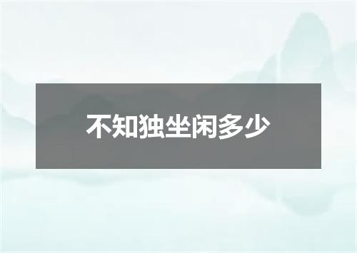 不知独坐闲多少