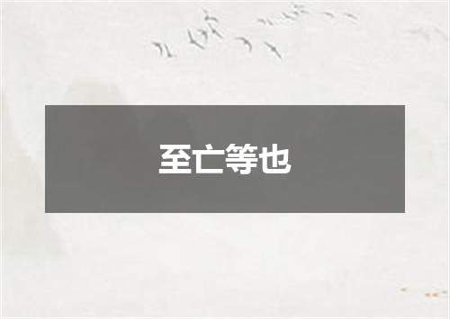至亡等也