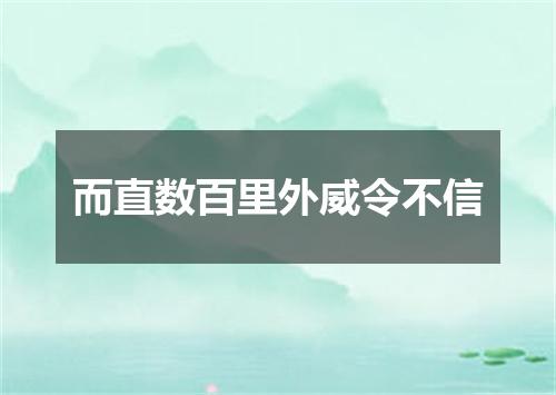 而直数百里外威令不信
