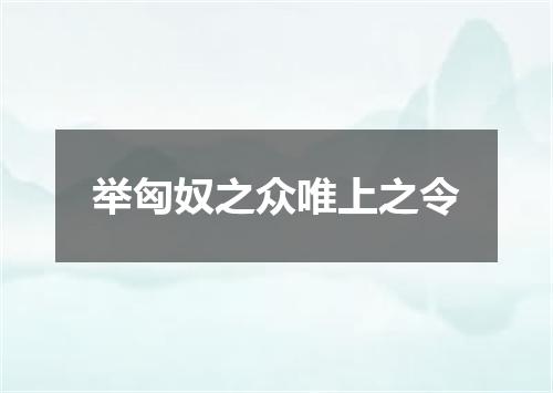 举匈奴之众唯上之令