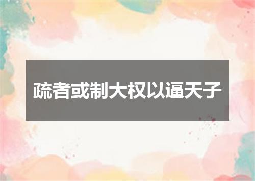 疏者或制大权以逼天子