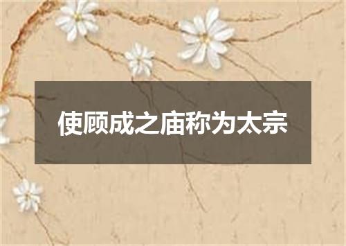 使顾成之庙称为太宗