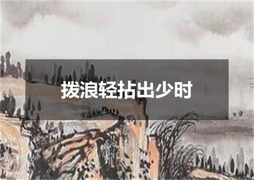 拨浪轻拈出少时