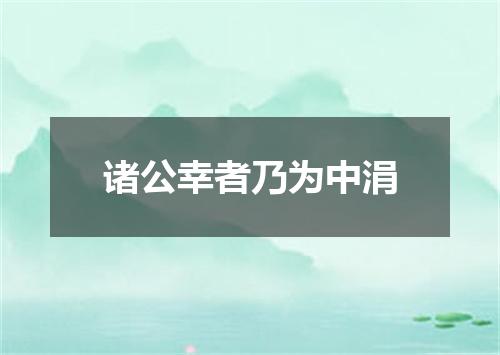 诸公幸者乃为中涓