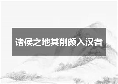 诸侯之地其削颇入汉者