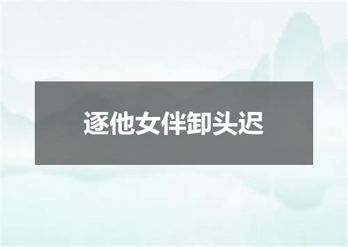 逐他女伴卸头迟