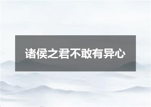 诸侯之君不敢有异心