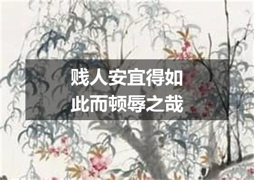 贱人安宜得如此而顿辱之哉