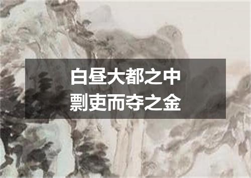 白昼大都之中剽吏而夺之金