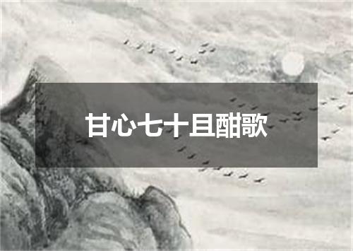 甘心七十且酣歌