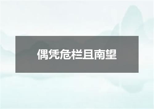 偶凭危栏且南望