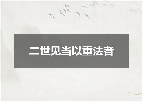 二世见当以重法者