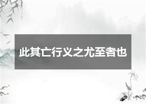 此其亡行义之尤至者也
