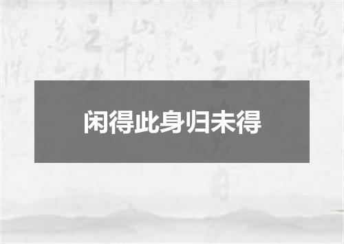 闲得此身归未得