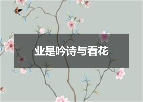 业是吟诗与看花