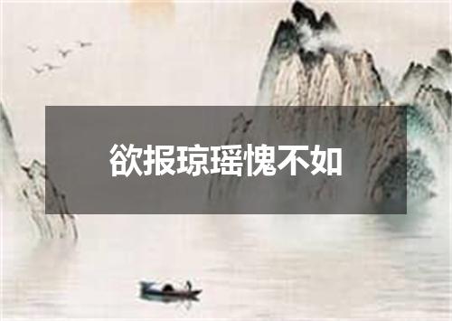 欲报琼瑶愧不如