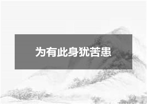 为有此身犹苦患