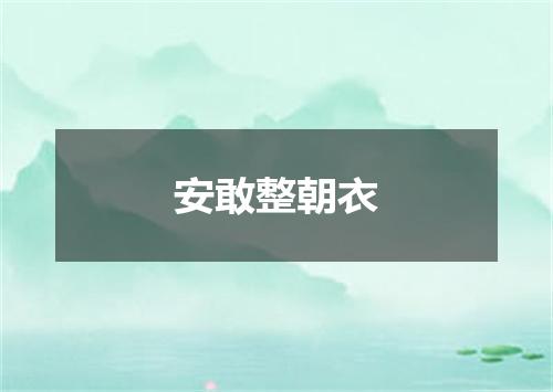 安敢整朝衣
