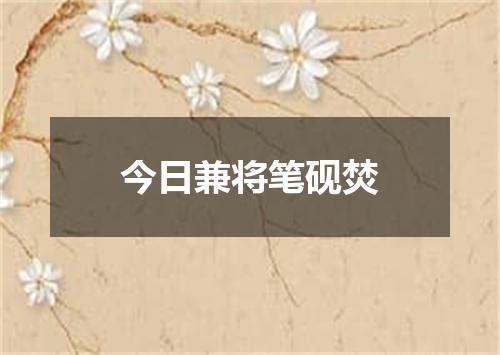 今日兼将笔砚焚