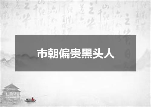 市朝偏贵黑头人