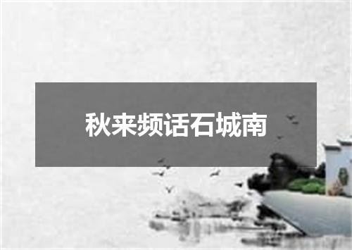 秋来频话石城南